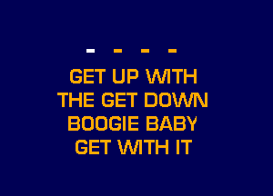 GET UP WTH

THE GET DOWN
BOOGIE BABY
GET WTH IT