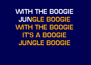 1WITH THE BOOGIE
JUNGLE BOOGIE
VUITH THE BOOGIE
ITS A BOOGIE
JUNGLE BOOGIE

g