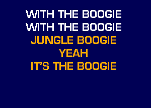 1WITH THE BOOGIE
1WITH THE BOOGIE
JUNGLE BOOGIE
YEAH
IT'S THE BOOGIE

g