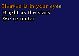 Heaven is in your eyes
Bright as the stars
XVe're under