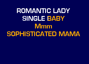 ROMANTIC LADY
SINGLE BABY
Mmm

SOPHISTICATED MAMA