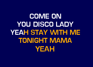 COME ON
YOU DISCO LADY
YEAH STAY WITH ME

TONIGHT MAMA
YEAH