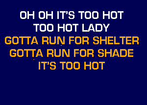 0H 0H ITS T00 HOT
T00 HOT LADY
GOTTA RUN FOR SHELTER
GOTTA RUN FOR SHADE
ITS T00 HOT