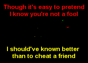 Though it's easy to pretend
I know you're not a fool

I

H

I should've known better
than to cheat a friend