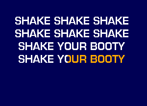 SHAKE SHAKE SHAKE
SHAKE SHAKE SHAKE
SHAKE YOUR BOOTY
SHAKE YOUR BOOTY