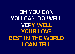 0H YOU CAN
YOU CAN DO WELL
VERY WELL
YOUR LOVE
BEST IN THE WORLD
I CAN TELL