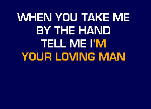 WHEN YOU TAKE ME
BY THE HAND
TELL ME PM

YOUR LOVING MAN