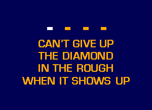 CAN'T GIVE UP

THE DIAMOND
IN THE ROUGH

WHEN IT SHOWS UP