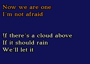 Now we are one
I'm not afraid

If there's a cloud above

If it should rain
We'll let it