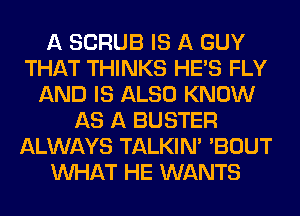 A SCRUB IS A GUY
THAT THINKS HE'S FLY
AND IS ALSO KNOW
AS A BUSTER
ALWAYS TALKIN' 'BOUT
WHAT HE WANTS