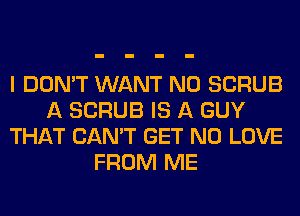 I DON'T WANT N0 SCRUB
A SCRUB IS A GUY
THAT CAN'T GET N0 LOVE
FROM ME