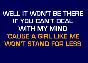 WELL IT WON'T BE THERE
IF YOU CAN'T DEAL
WITH MY MIND
'CAUSE A GIRL LIKE ME
WON'T STAND FOR LESS