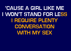 'CAUSE A GIRL LIKE ME
I WON'T STAND FOR LESS
I REQUIRE PLENTY
CONVERSATION
WITH MY SEX