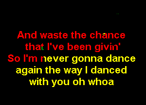 And waste the chance
that I've been givin'
So I'm never. gonna dance
again the way I danced
with you oh whoa