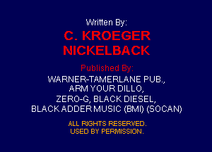 Written Byz

WARNER-TAMERLANE PUB,
ARM YOUR DILLO,

ZERO-G, BLACK DIESEL,
BLACKADDERMUSIC (BMI) (SOCAN)

ALL RIGHTS RESERVED
USED BY PERNJSSSON
