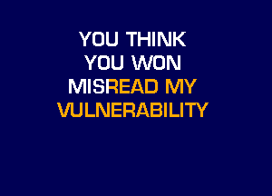 YOU THINK
YOU WON
MISFIEAD MY

VULNERABILITY