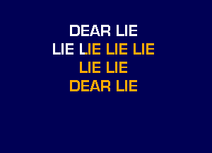 DEAR LIE
LIE LIE LIE LlE
LIE LIE

DEAR LIE