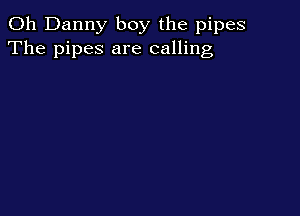 0h Danny boy the pipes
The pipes are calling