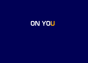 ON YOU