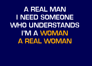 A REAL MAN
I NEED SOMEONE
WHO UNDERSTANDS
I'M A WOMAN
A REAL WOMAN