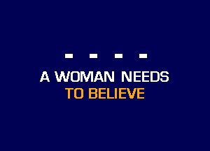 A WOMAN NEEDS
TO BELIEVE
