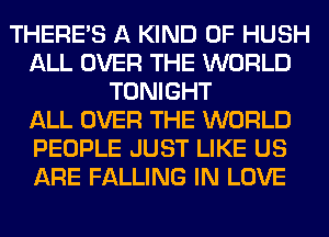 THERE'S A KIND OF HUSH
ALL OVER THE WORLD
TONIGHT
ALL OVER THE WORLD
PEOPLE JUST LIKE US
ARE FALLING IN LOVE