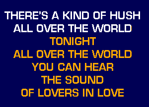 THERE'S A KIND OF HUSH
ALL OVER THE WORLD
TONIGHT
ALL OVER THE WORLD
YOU CAN HEAR
THE SOUND
OF LOVERS IN LOVE
