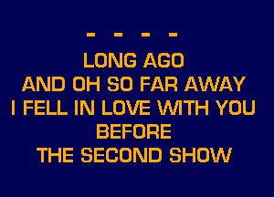 LONG AGO
AND 0H SO FAR AWAY
I FELL IN LOVE WITH YOU
BEFORE
THE SECOND SHOW