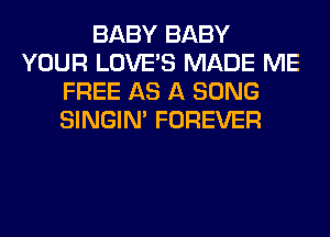 BABY BABY
YOUR LOVE'S MADE ME
FREE AS A SONG
SINGIM FOREVER