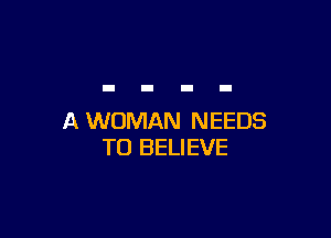 A WOMAN NEEDS
TO BELIEVE