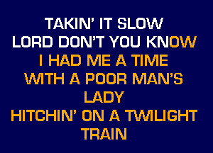 TAKIN' IT SLOW
LORD DON'T YOU KNOW
I HAD ME A TIME
WITH A POOR MAN'S
LADY
HITCHIN' ON A TWILIGHT
TRAIN