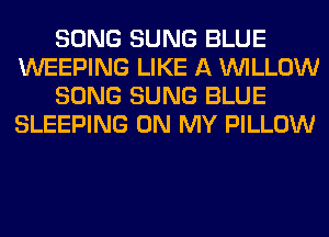 SONG SUNG BLUE
WEEPING LIKE A WILLOW

SONG SUNG BLUE
SLEEPING ON MY PILLOW