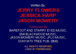 Written Byz

BAREFOOT AND STARRY EYED MUSIC,

EMI BLACKWOOD MUSIC,
JASON MOWERY MUSIC, JFLO MUSIC,

SONYIATV TREE PUB. (BMI)

ALL RIGHTS RESERVED
USED BY PERMISSION