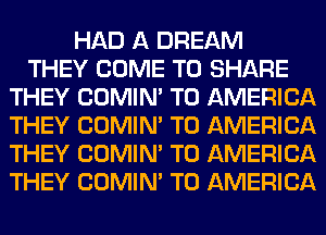 HAD A DREAM
THEY COME TO SHARE
THEY COMIM T0 AMERICA
THEY COMIM T0 AMERICA
THEY COMIM T0 AMERICA
THEY COMIM T0 AMERICA