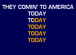 THEY COMIN' T0 AMERICA
TODAY
TODAY
TODAY

TODAY
TODAY