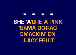 SHE WORE A PINK

'BAMA DORAG
SMACKIN' UN

JUICY FRUIT