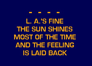 L. A33 FINE
THE SUN SHINES
MOST OF THE TIME
AND THE FEELING
IS LAID BACK