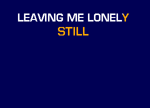 LEAVING ME LONELY
STILL