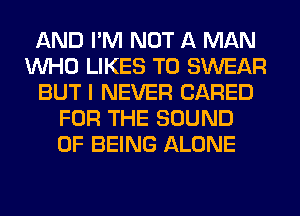 AND I'M NOT A MAN
WHO LIKES T0 SWEAR
BUT I NEVER (JARED
FOR THE SOUND
OF BEING ALONE