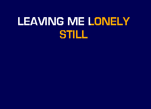 LEAVING ME LONELY
STILL