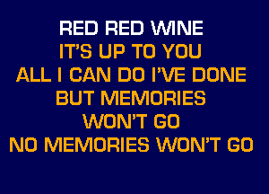 RED RED WINE
ITS UP TO YOU
ALL I CAN DO I'VE DONE
BUT MEMORIES
WON'T GO
N0 MEMORIES WON'T GO