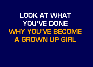 LOOK AT WHAT
YOU'VE DONE
WHY YUUVE BECOME

A GROWN-UP GIRL