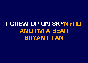 I GREW UP ON SKYNYRD
AND I'M A BEAR

BRYANT FAN