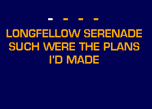 LONGFELLOW SERENADE
SUCH WERE THE PLANS
I'D MADE