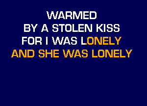 WARMED
BY A STOLEN KISS
FOR I WAS LONELY
AND SHE WAS LONELY