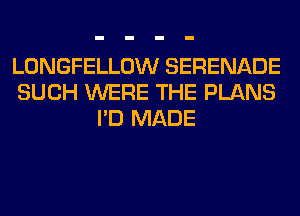 LONGFELLOW SERENADE
SUCH WERE THE PLANS
I'D MADE