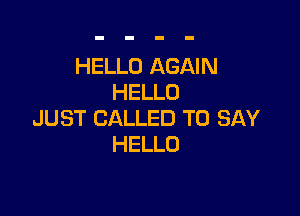 HELLO AGAIN
HELLO

JUST CALLED TO SAY
HELLO