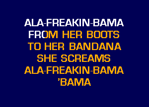 ALA-FREAKlN-BAMA
FROM HER BOOTS
TD HER BANDANA

SHE SCREAMS

ALA-FREAKlN-BAMA

BAMA

g