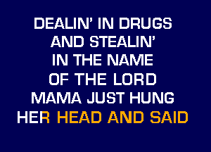 DEALIN' IN DRUGS
AND STEALIM
IN THE NAME

OF THE LORD
MAMA JUST HUNG

HER HEAD AND SAID