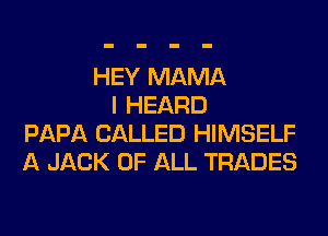 HEY MAMA
I HEARD
PAPA CALLED HIMSELF
A JACK OF ALL TRADES